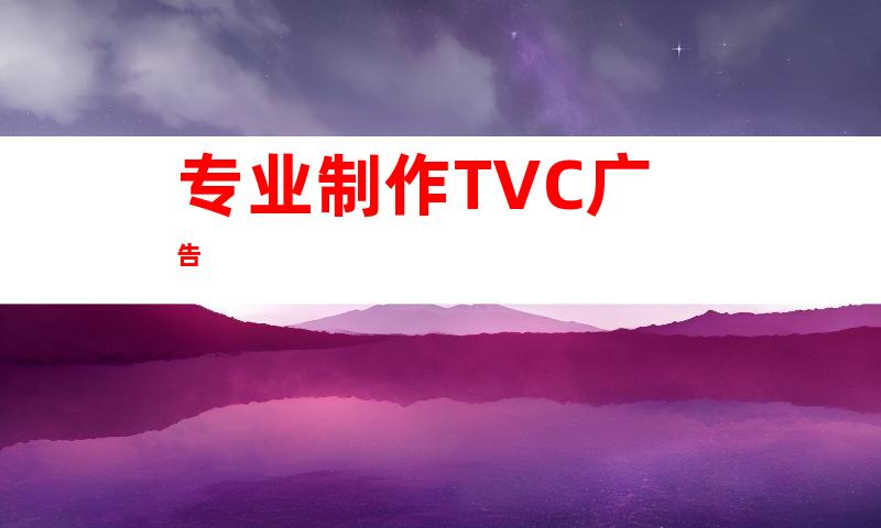 专业制作TVC广告