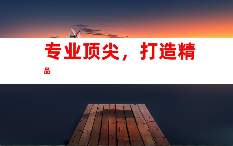 专业顶尖，打造精品