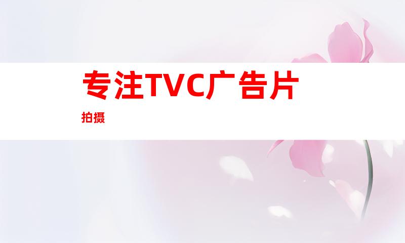 专注TVC广告片拍摄