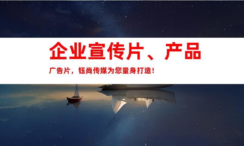 企业宣传片、产品广告片，钰尚传媒为您量身打造！