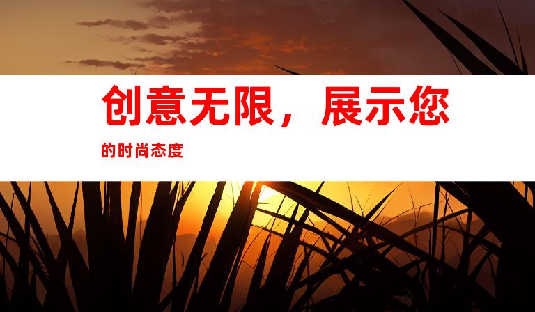 创意无限，展示您的时尚态度