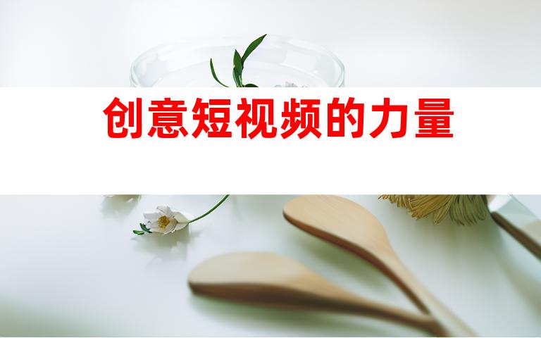 创意短视频的力量