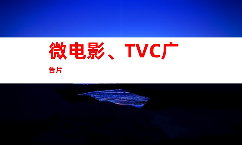 微电影、TVC广告片