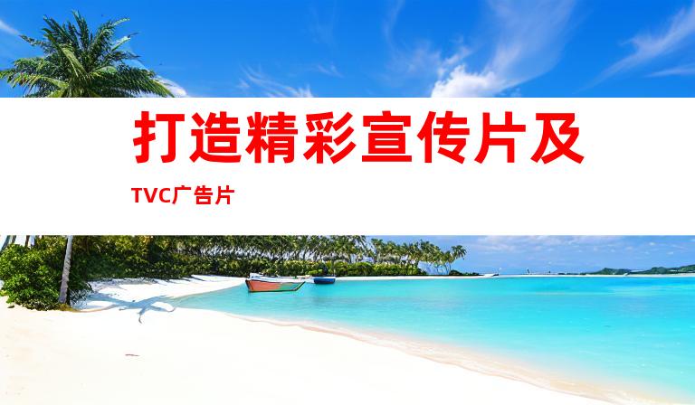 打造精彩宣传片及TVC广告片