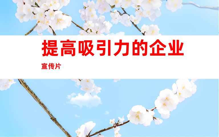 提高吸引力的企业宣传片