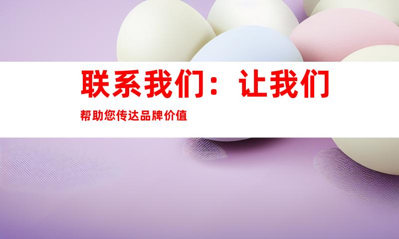 联系我们：让我们帮助您传达品牌价值