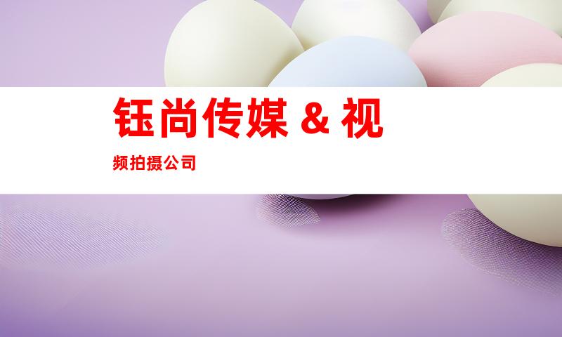 钰尚传媒 & 视频拍摄公司