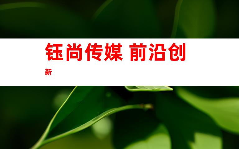 钰尚传媒 前沿创新