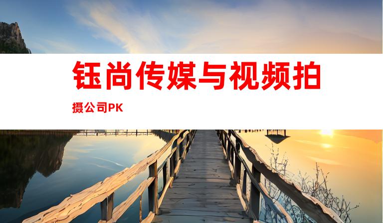 钰尚传媒与视频拍摄公司PK