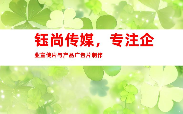 钰尚传媒，专注企业宣传片与产品广告片制作