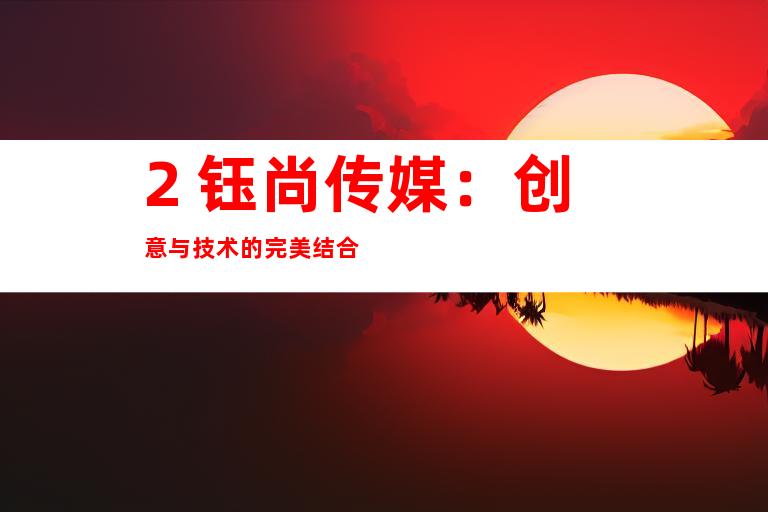 2. 钰尚传媒：创意与技术的完美结合