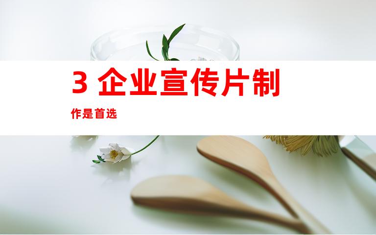 3. 企业宣传片制作是首选