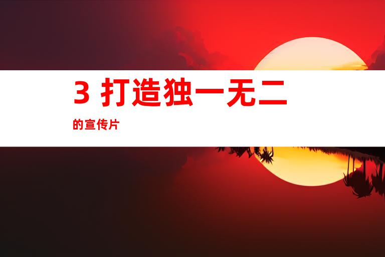 3. 打造独一无二的宣传片