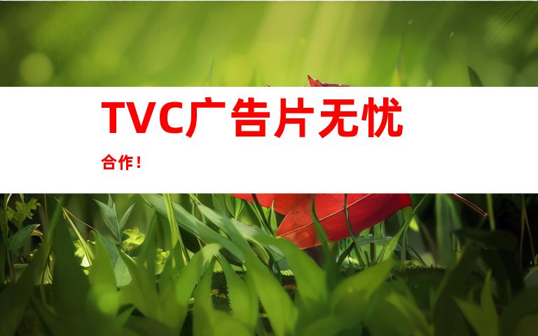 TVC广告片无忧合作！