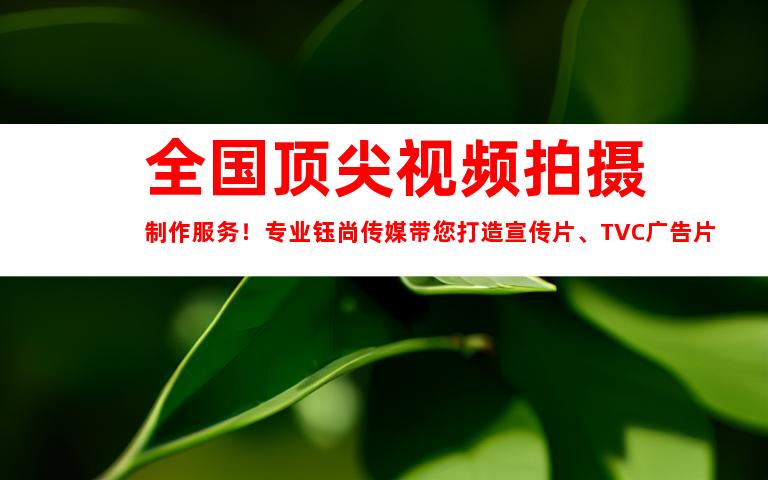 苏州全国顶尖视频拍摄制作服务！专业钰尚传媒带您打造宣传片、TVC广告片