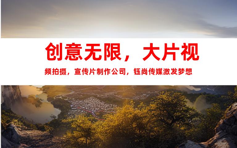 苏州创意无限，大片视频拍摄，宣传片制作公司，钰尚传媒激发梦想