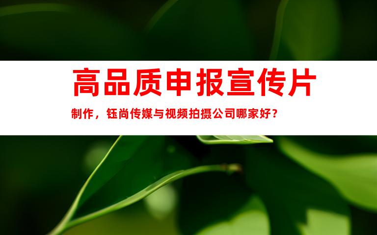 苏州高品质申报宣传片制作，钰尚传媒与视频拍摄公司哪家好？